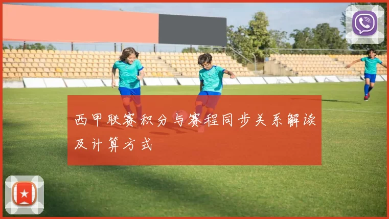 西甲联赛积分与赛程同步关系解读及计算方式