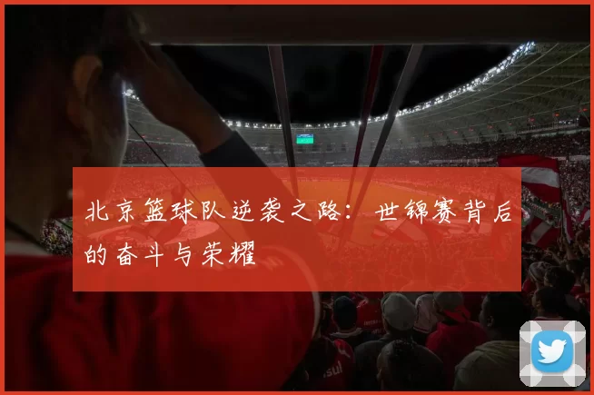 北京篮球队逆袭之路：世锦赛背后的奋斗与荣耀