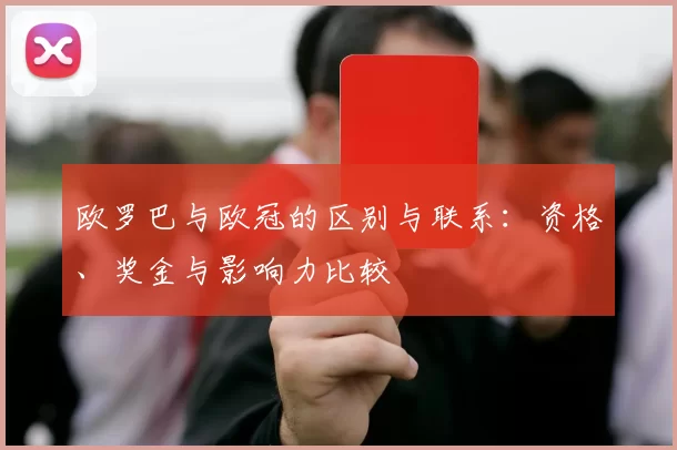 欧罗巴与欧冠的区别与联系：资格、奖金与影响力比较