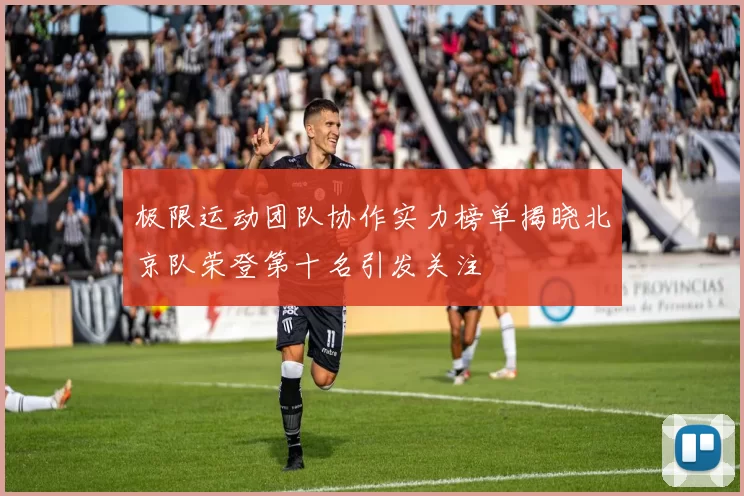 极限运动团队协作实力榜单揭晓北京队荣登第十名引发关注