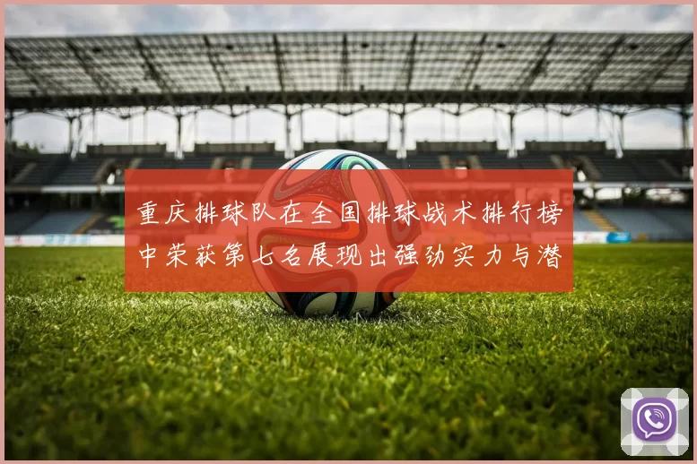 重庆排球队在全国排球战术排行榜中荣获第七名展现出强劲实力与潜力