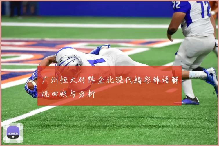广州恒大对阵全北现代精彩韩语解说回顾与分析