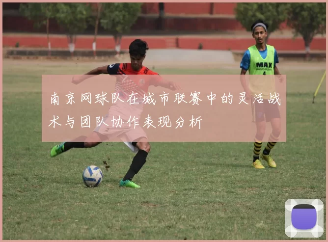 南京网球队在城市联赛中的灵活战术与团队协作表现分析