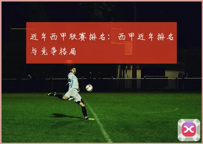 近年西甲联赛排名：西甲近年排名与竞争格局