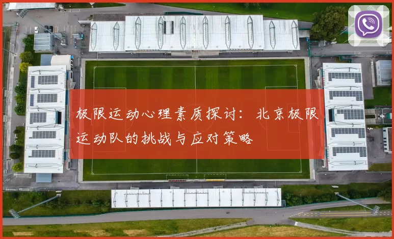 极限运动心理素质探讨：北京极限运动队的挑战与应对策略