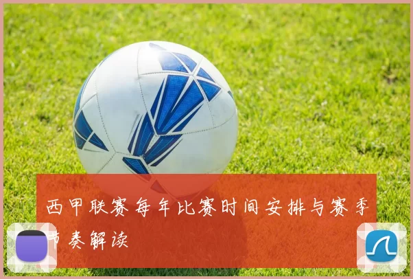 西甲联赛每年比赛时间安排与赛季节奏解读