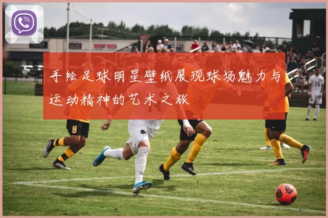 手绘足球明星壁纸展现球场魅力与运动精神的艺术之旅