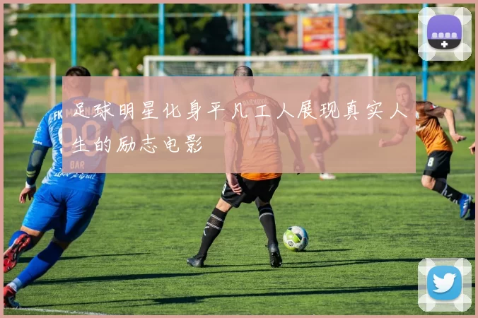 足球明星化身平凡工人展现真实人生的励志电影