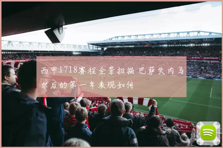 西甲1718赛程全景扫描 巴萨失内马尔后的第一年表现如何