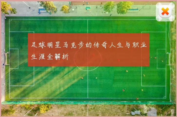 足球明星马克步的传奇人生与职业生涯全解析