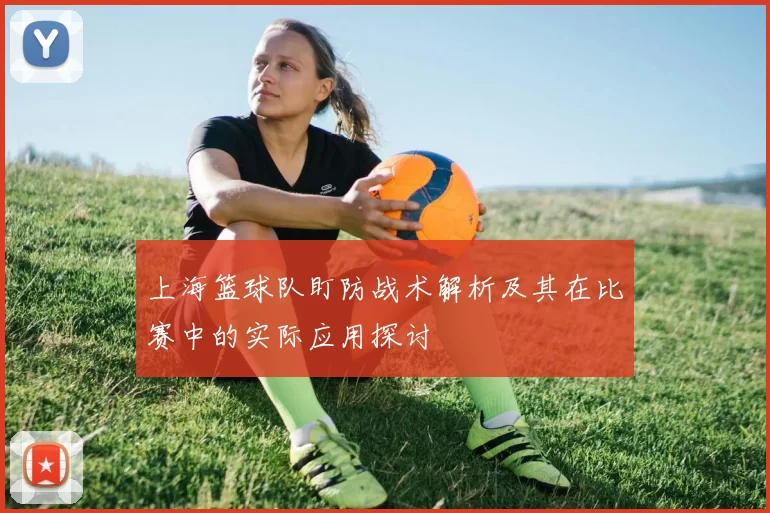 上海篮球队盯防战术解析及其在比赛中的实际应用探讨