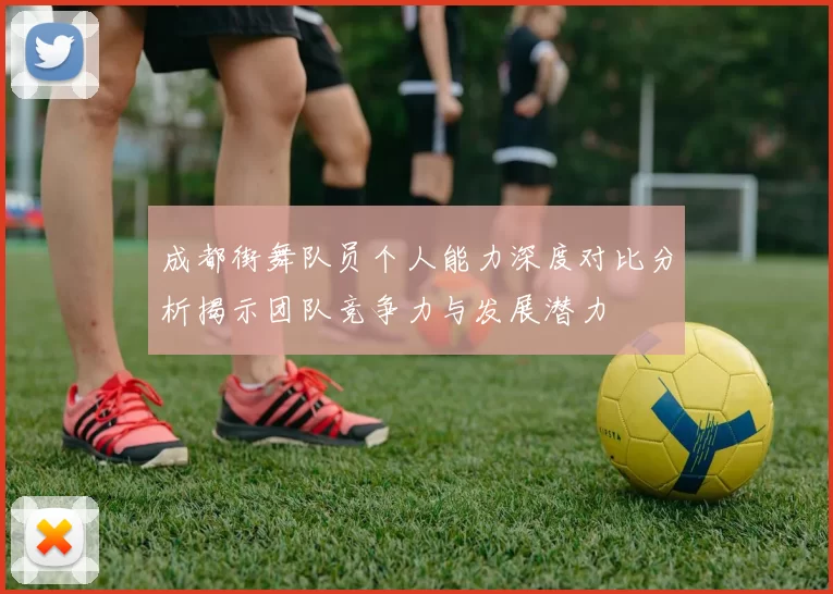 成都街舞队员个人能力深度对比分析揭示团队竞争力与发展潜力