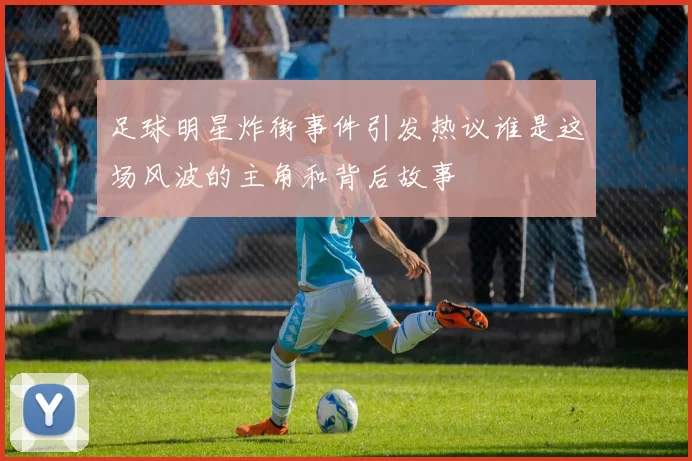 足球明星炸街事件引发热议谁是这场风波的主角和背后故事