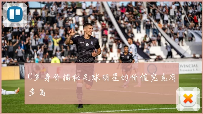 C罗身价揭秘足球明星的价值究竟有多高
