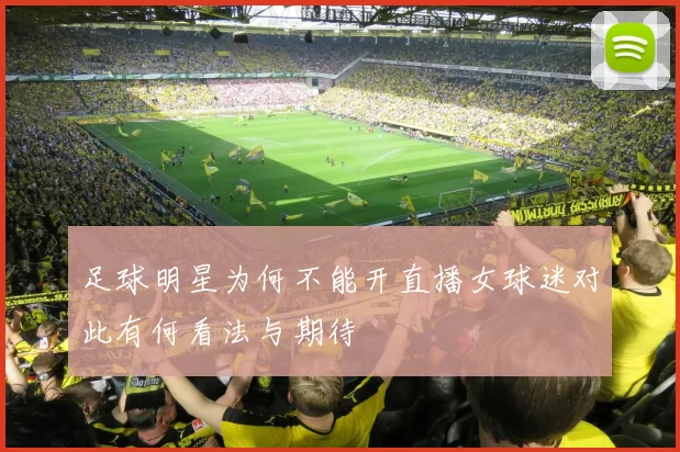 足球明星为何不能开直播女球迷对此有何看法与期待