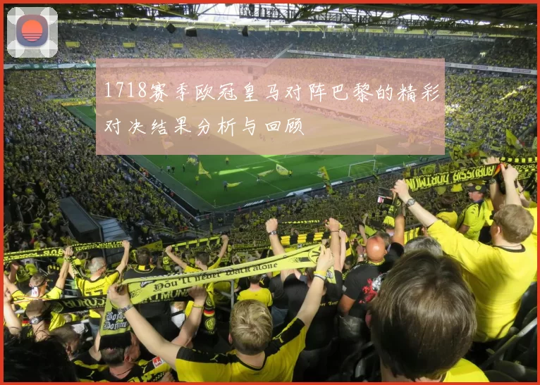 1718赛季欧冠皇马对阵巴黎的精彩对决结果分析与回顾