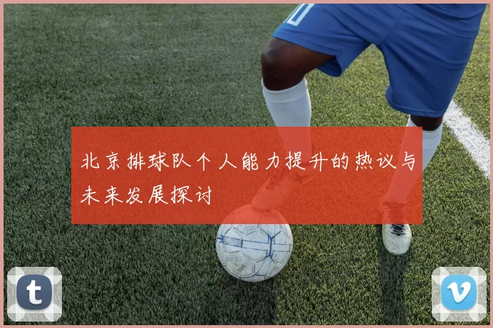 北京排球队个人能力提升的热议与未来发展探讨