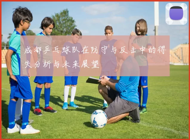 成都乒乓球队在防守与反击中的得失分析与未来展望