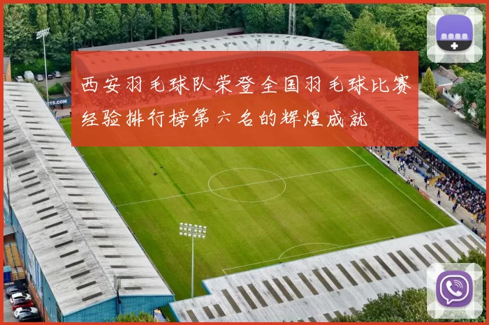 西安羽毛球队荣登全国羽毛球比赛经验排行榜第六名的辉煌成就