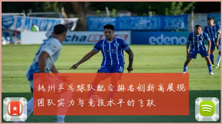 杭州乒乓球队配合排名创新高展现团队实力与竞技水平的飞跃