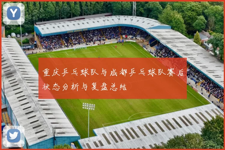 重庆乒乓球队与成都乒乓球队赛后状态分析与复盘总结
