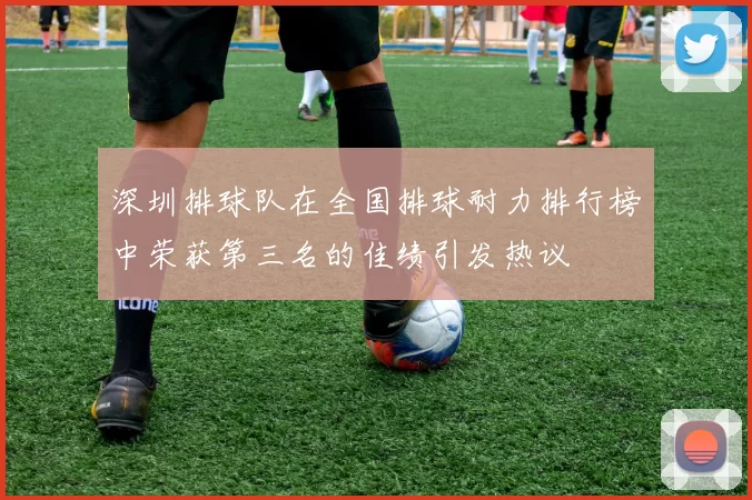 深圳排球队在全国排球耐力排行榜中荣获第三名的佳绩引发热议