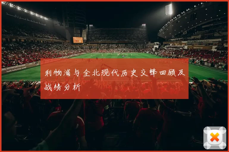 利物浦与全北现代历史交锋回顾及战绩分析