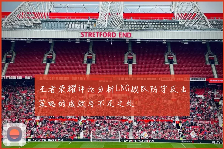 王者荣耀评论分析LNG战队防守反击策略的成效与不足之处