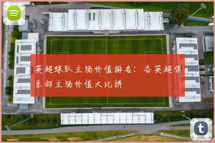 英超球队主场价值排名：各英超俱乐部主场价值大比拼
