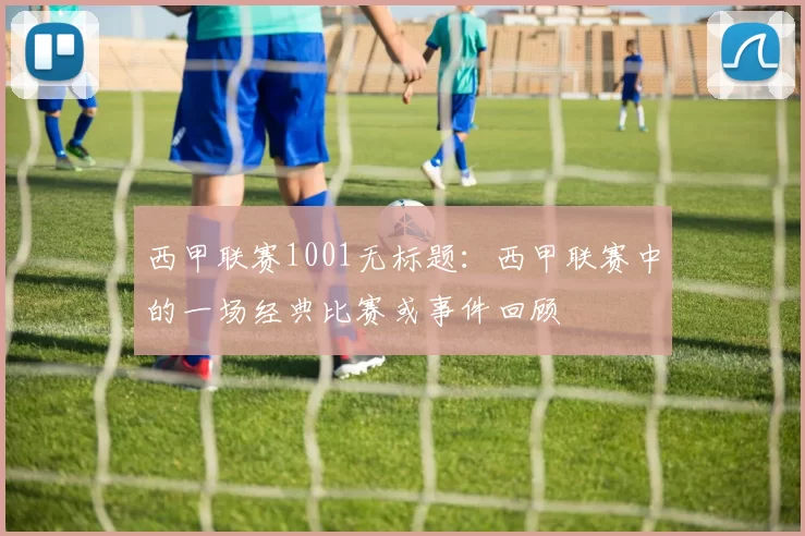 西甲联赛1001无标题：西甲联赛中的一场经典比赛或事件回顾