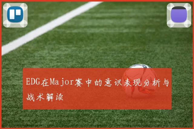 EDG在Major赛中的意识表现分析与战术解读