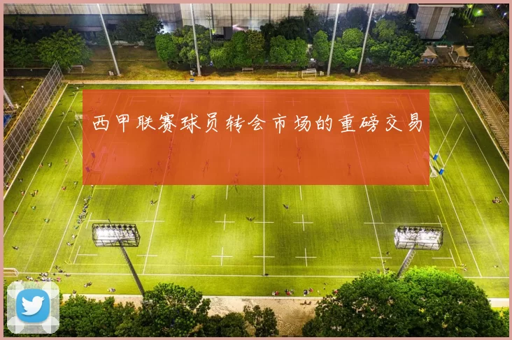 西甲联赛球员转会市场的重磅交易