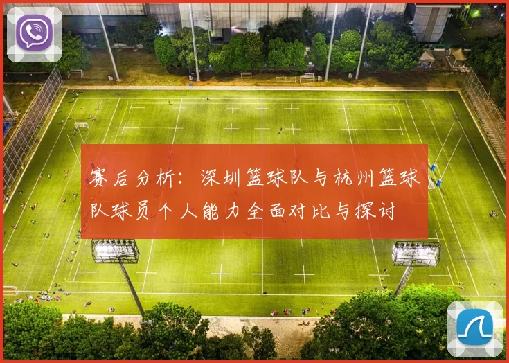 赛后分析：深圳篮球队与杭州篮球队球员个人能力全面对比与探讨