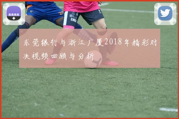 东莞银行与浙江广厦2018年精彩对决视频回顾与分析