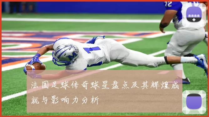 法国足球传奇球星盘点及其辉煌成就与影响力分析