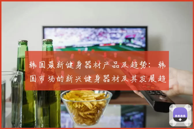 韩国最新健身器材产品及趋势：韩国市场的新兴健身器材及其发展趋势