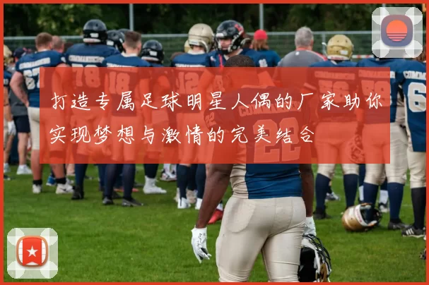 打造专属足球明星人偶的厂家助你实现梦想与激情的完美结合