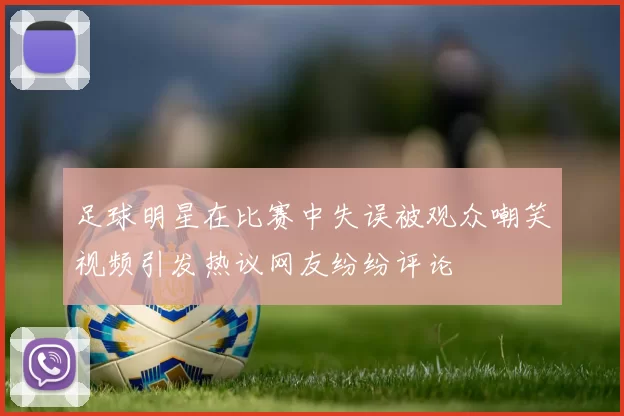 足球明星在比赛中失误被观众嘲笑视频引发热议网友纷纷评论