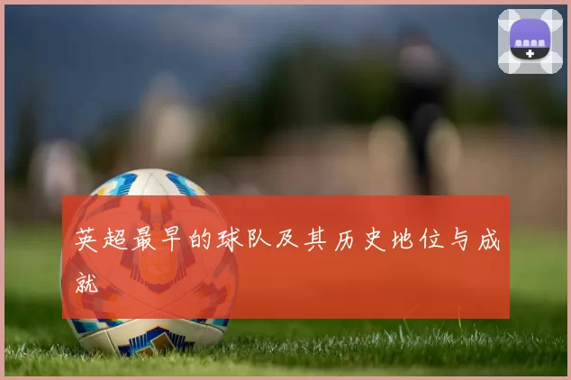 英超最早的球队及其历史地位与成就