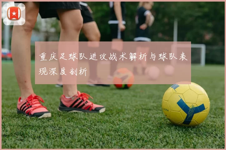重庆足球队进攻战术解析与球队表现深度剖析