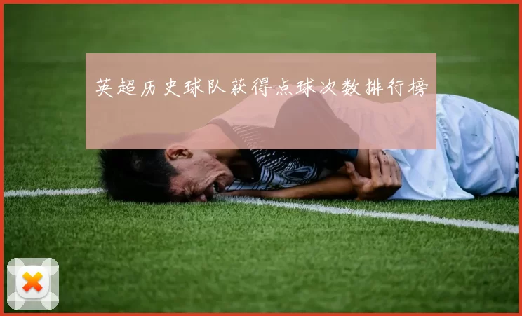 英超历史球队获得点球次数排行榜