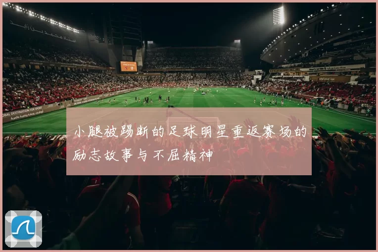 小腿被踢断的足球明星重返赛场的励志故事与不屈精神