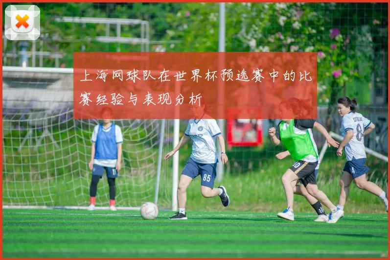 上海网球队在世界杯预选赛中的比赛经验与表现分析