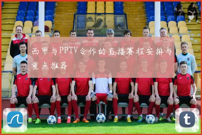 西甲与PPTV合作的直播赛程安排与重点推荐