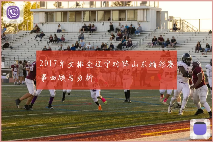 2017年女排全辽宁对阵山东精彩赛事回顾与分析