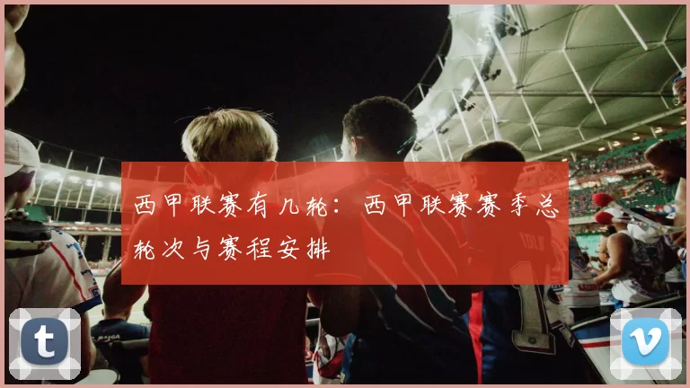 西甲联赛有几轮：西甲联赛赛季总轮次与赛程安排