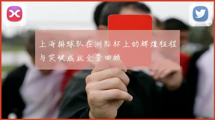 上海排球队在洲际杯上的辉煌征程与突破成就全景回顾